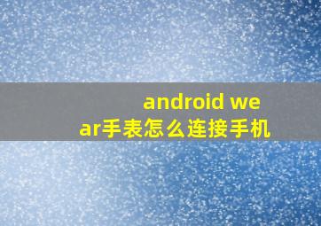 android wear手表怎么连接手机